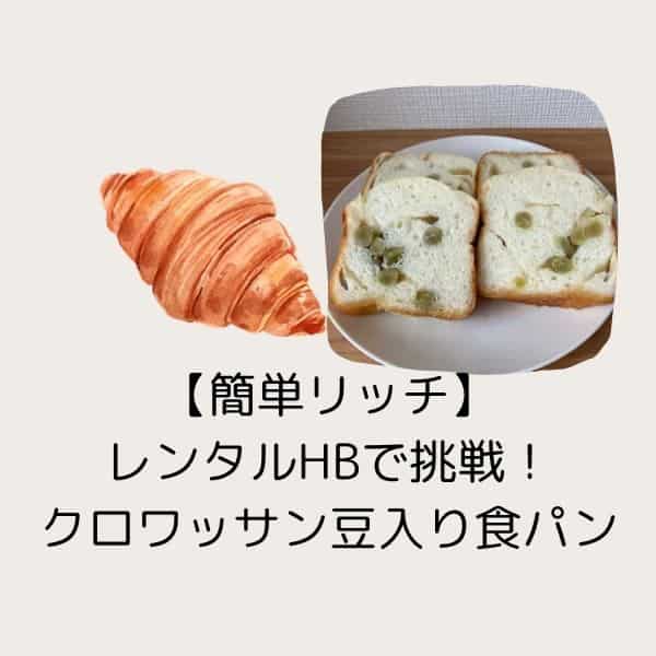 【簡単リッチ】レンタルHBで挑戦!うぐいす豆のクロワッサン食パン